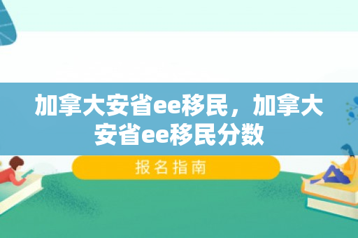 加拿大安省ee移民，加拿大安省ee移民分数