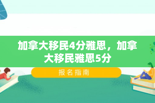 加拿大移民4分雅思，加拿大移民雅思5分