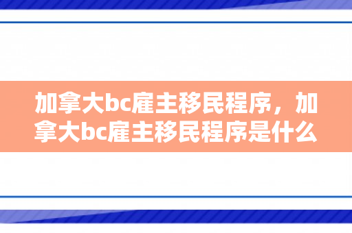 加拿大bc雇主移民程序，加拿大bc雇主移民程序是什么