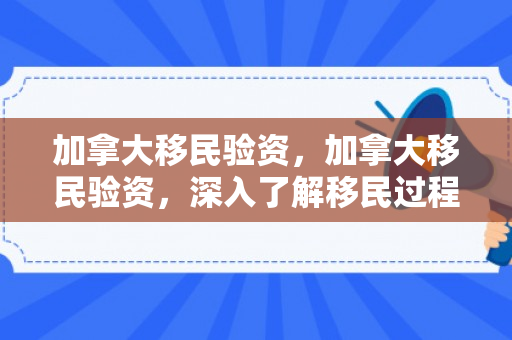 加拿大移民验资，加拿大移民验资，深入了解移民过程中的资金审查