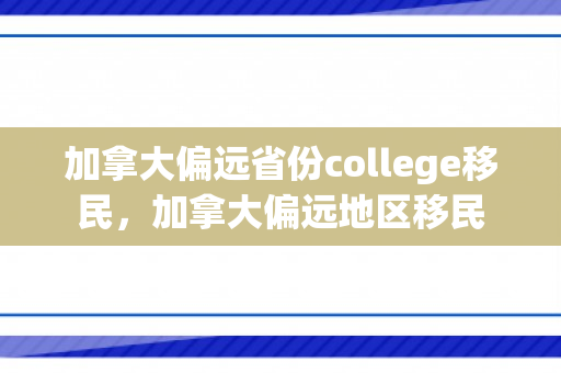 加拿大偏远省份college移民，加拿大偏远地区移民