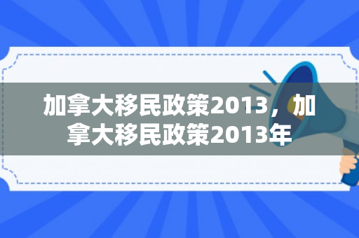 加拿大移民政策2013，加拿大移民政策2013年