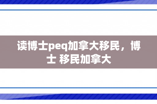 读博士peq加拿大移民，博士 移民加拿大