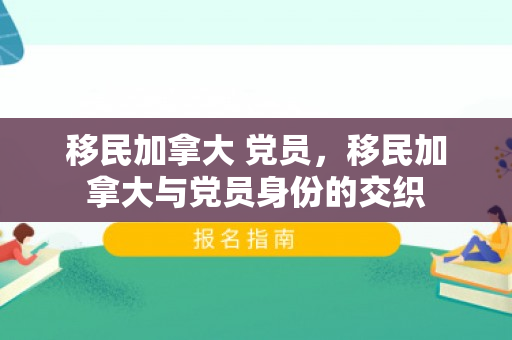 移民加拿大 党员，移民加拿大与党员身份的交织