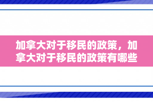 加拿大对于移民的政策，加拿大对于移民的政策有哪些