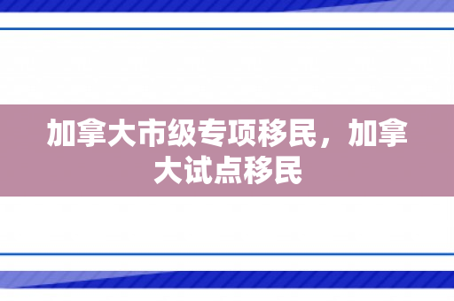 加拿大市级专项移民，加拿大试点移民