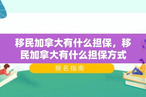 移民加拿大有什么担保，移民加拿大有什么担保方式