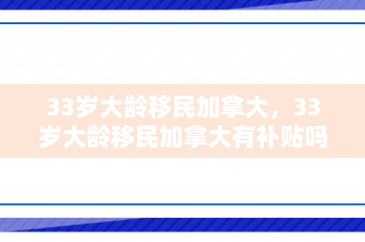 33岁大龄移民加拿大，33岁大龄移民加拿大有补贴吗