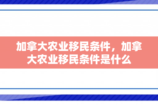 加拿大农业移民条件，加拿大农业移民条件是什么