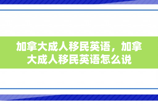 加拿大成人移民英语，加拿大成人移民英语怎么说