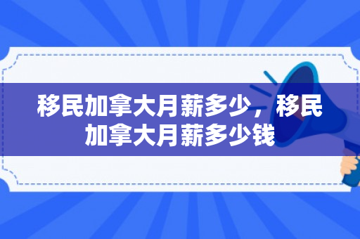 移民加拿大月薪多少，移民加拿大月薪多少钱