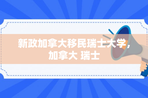 新政加拿大移民瑞士大学，加拿大 瑞士