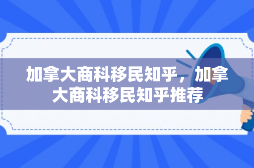 加拿大商科移民知乎，加拿大商科移民知乎推荐