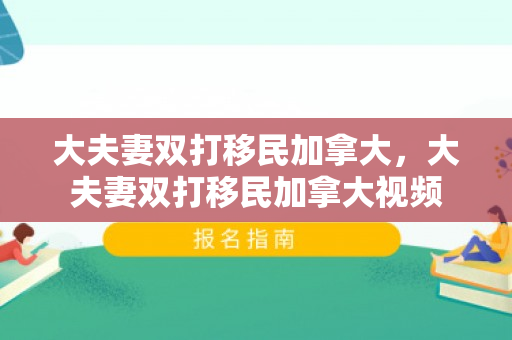 大夫妻双打移民加拿大，大夫妻双打移民加拿大视频