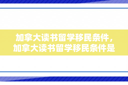 加拿大读书留学移民条件，加拿大读书留学移民条件是什么