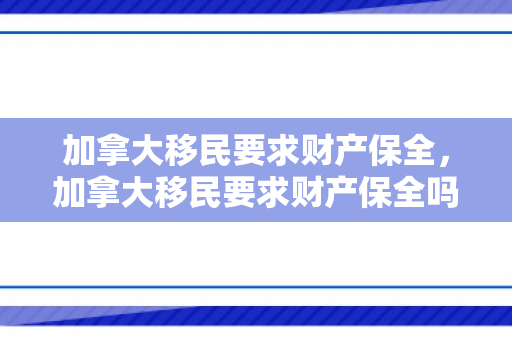加拿大移民要求财产保全，加拿大移民要求财产保全吗