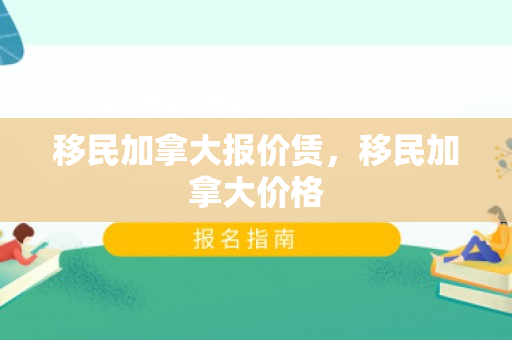 移民加拿大报价赁，移民加拿大价格