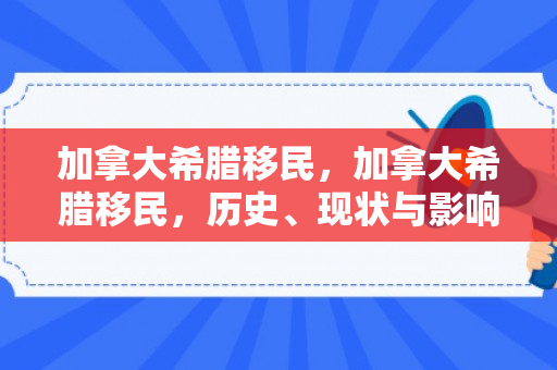 加拿大希腊移民，加拿大希腊移民，历史、现状与影响