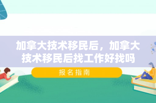 加拿大技术移民后，加拿大技术移民后找工作好找吗