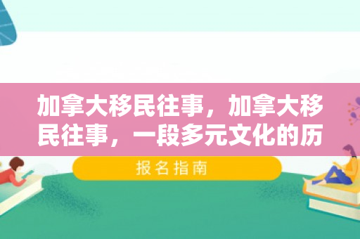 加拿大移民往事，加拿大移民往事，一段多元文化的历史记忆