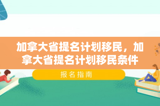 加拿大省提名计划移民，加拿大省提名计划移民条件