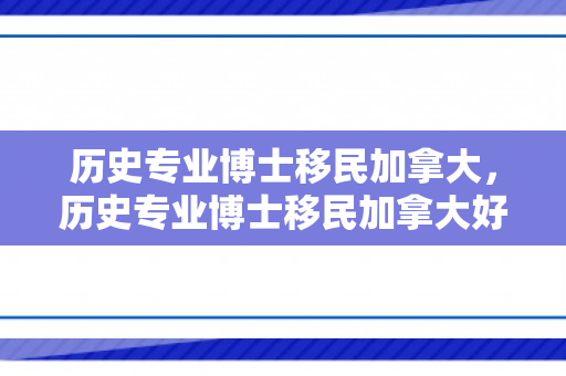 历史专业博士移民加拿大，历史专业博士移民加拿大好吗