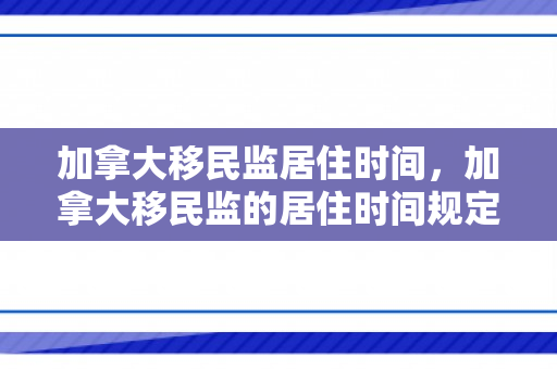 加拿大移民监居住时间，加拿大移民监的居住时间规定