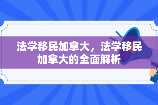 法学移民加拿大，法学移民加拿大的全面解析