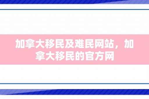 加拿大移民及难民网站，加拿大移民的官方网