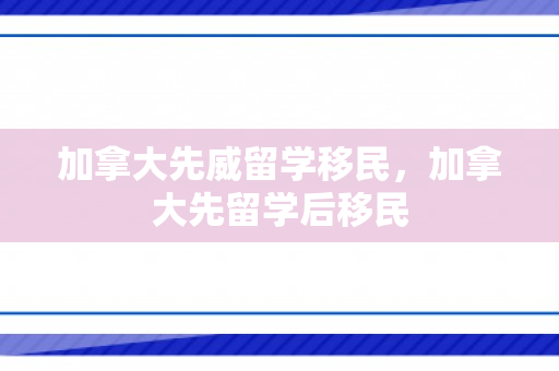 加拿大先威留学移民，加拿大先留学后移民