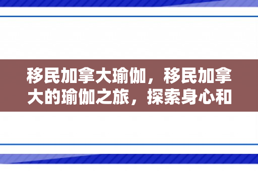移民加拿大瑜伽，移民加拿大的瑜伽之旅，探索身心和谐的新天地