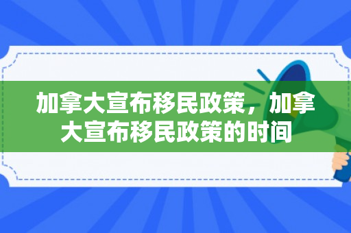 加拿大宣布移民政策，加拿大宣布移民政策的时间