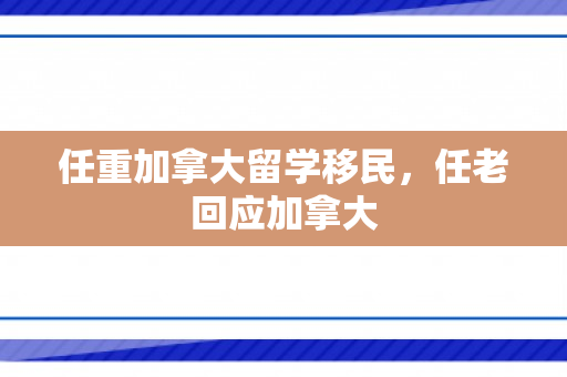 任重加拿大留学移民，任老回应加拿大