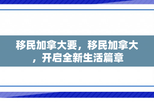 移民加拿大要，移民加拿大，开启全新生活篇章