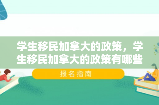 学生移民加拿大的政策，学生移民加拿大的政策有哪些
