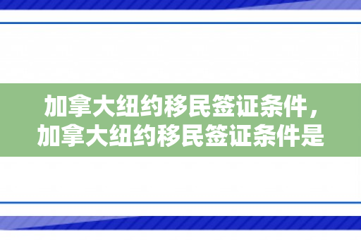 加拿大纽约移民签证条件，加拿大纽约移民签证条件是什么