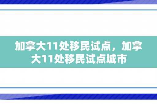 加拿大11处移民试点，加拿大11处移民试点城市