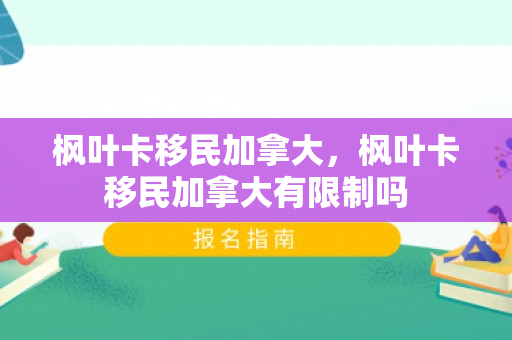 枫叶卡移民加拿大，枫叶卡移民加拿大有限制吗