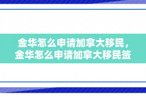 金华怎么申请加拿大移民，金华怎么申请加拿大移民签证