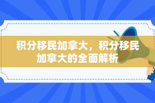 积分移民加拿大，积分移民加拿大的全面解析