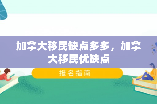 加拿大移民缺点多多，加拿大移民优缺点