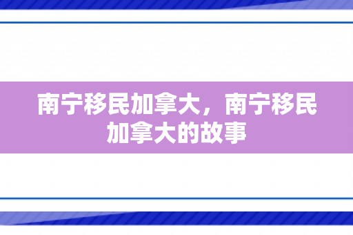 南宁移民加拿大，南宁移民加拿大的故事