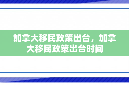 加拿大移民政策出台，加拿大移民政策出台时间