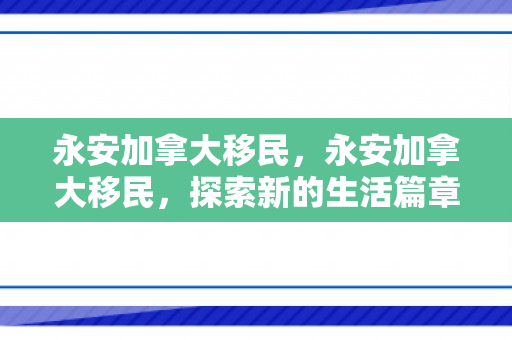 永安加拿大移民，永安加拿大移民，探索新的生活篇章