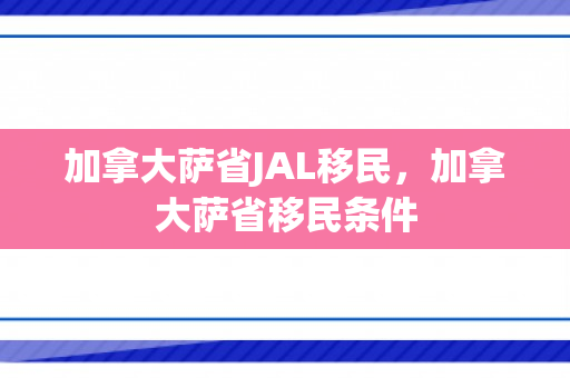 加拿大萨省JAL移民，加拿大萨省移民条件