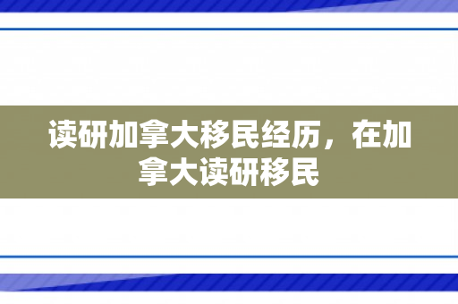 读研加拿大移民经历，在加拿大读研移民