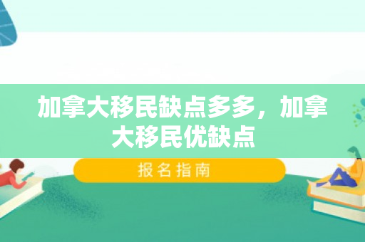 加拿大移民缺点多多，加拿大移民优缺点