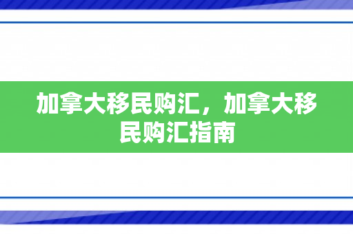 加拿大移民购汇，加拿大移民购汇指南