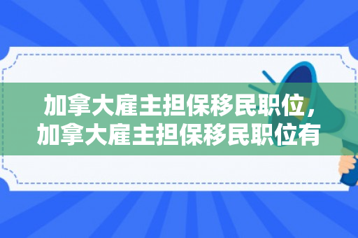 加拿大雇主担保移民职位，加拿大雇主担保移民职位有哪些