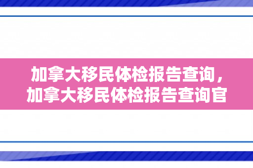 加拿大移民体检报告查询，加拿大移民体检报告查询官网